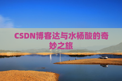CSDN博客达与水杨酸的奇妙之旅